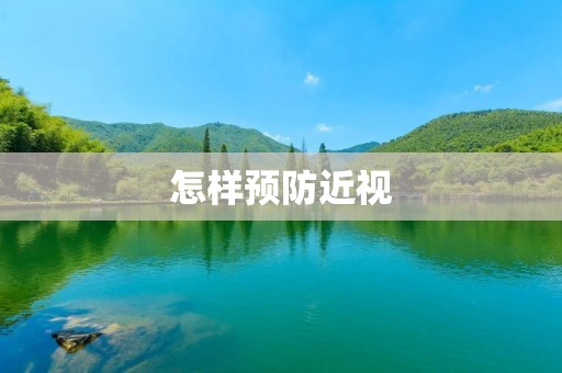 怎样预防近视:科学护眼,远离近视 怎样预防近视:科学护眼,远离近视