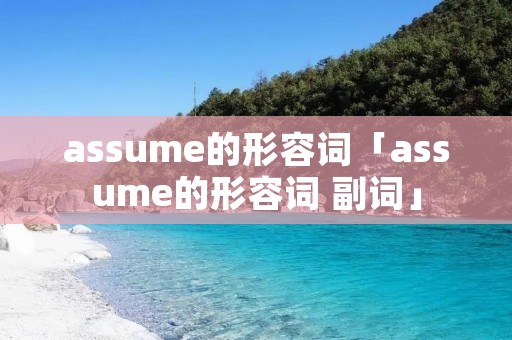 assume的形容词「assume的形容词 副词」 assume的形容词「assume的形容词 副词」
