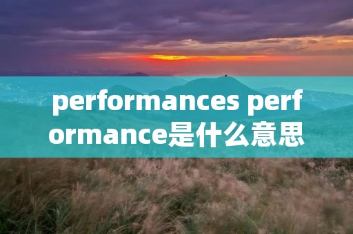 performances performance是什么意思