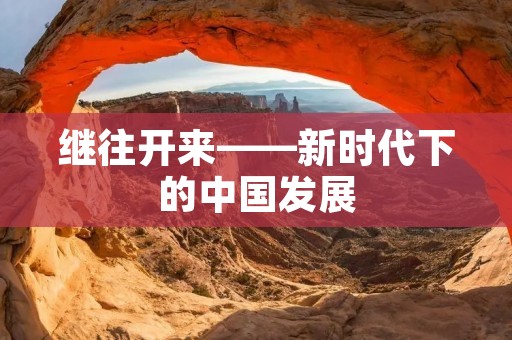 继往开来——新时代下的中国发展 继往开来——新时代下的中国发展