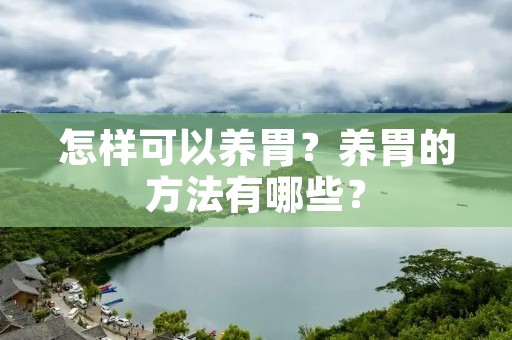 怎样可以养胃？养胃的方法有哪些？