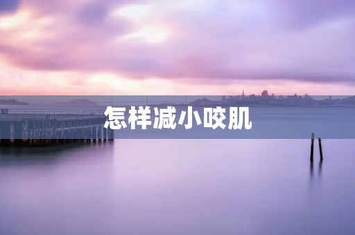 怎样减小咬肌 怎样减小咬肌