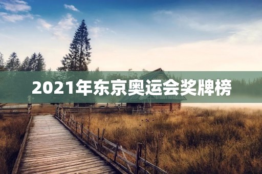 2021年东京奥运会奖牌榜：中国再次夺得第一
