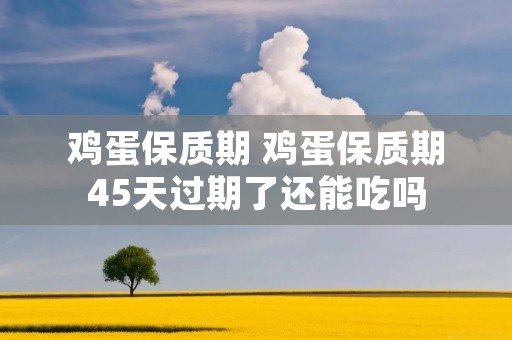 鸡蛋保质期 鸡蛋保质期45天过期了还能吃吗
