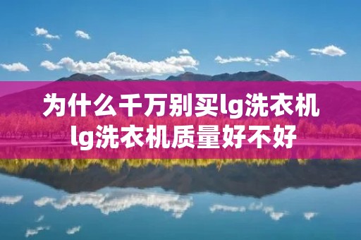 为什么千万别买lg洗衣机 lg洗衣机质量好不好
