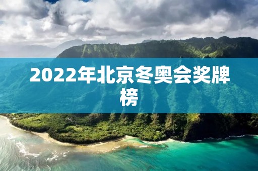 2022年北京冬奥会奖牌榜:中国队实现历史性突破 2022年北京冬奥会奖牌榜:中国队实现历史性突破