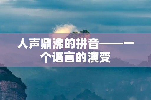 人声鼎沸的拼音——一个语言的演变