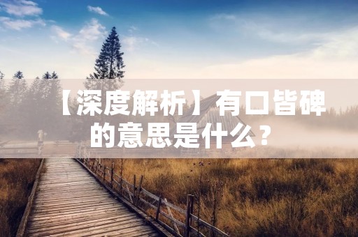 【深度解析】有口皆碑的意思是什么?