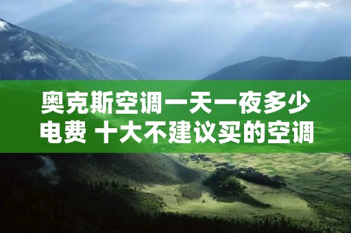 奥克斯空调一天一夜多少电费 十大不建议买的空调品牌
