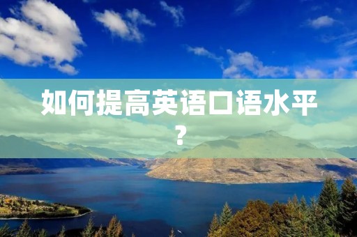 如何提高英语口语水平? 如何提高英语口语水平?