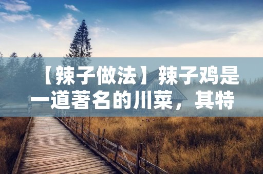 【辣子做法】辣子鸡是一道著名的川菜，其特点是口感鲜辣，香味扑鼻。辣子鸡的烹制过程并不复杂，只需要一些基本的调料和技巧即可制作出美味的辣子鸡。下面让我们一起来学习一下辣子鸡的做法。