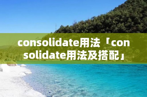 consolidate用法「consolidate用法及搭配」