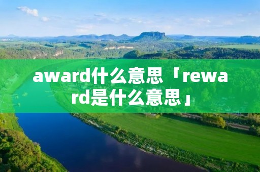 award什么意思「reward是什么意思」 award什么意思「reward是什么意思」