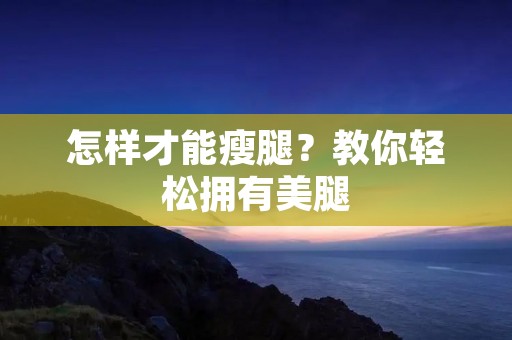 怎样才能瘦腿？教你轻松拥有**
