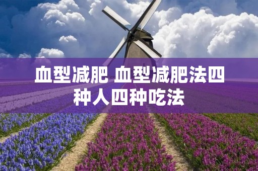 血型减肥 血型减肥法四种人四种吃法 血型减肥 血型减肥法四种人四种吃法