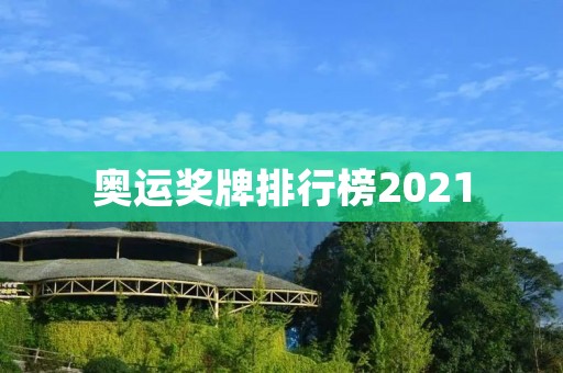奥运奖牌排行榜2021:中国再获佳绩 奥运奖牌排行榜2021:中国再获佳绩