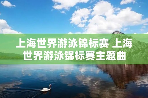 上海世界游泳锦标赛 上海世界游泳锦标赛主题曲 上海世界游泳锦标赛 上海世界游泳锦标赛主题曲