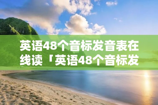 英语48个音标发音表在线读「英语48个音标发音表在线听」