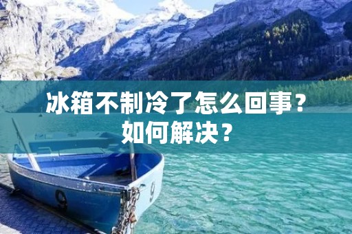 冰箱不制冷了怎么回事?如何解决? 冰箱不制冷了怎么回事?如何解决?