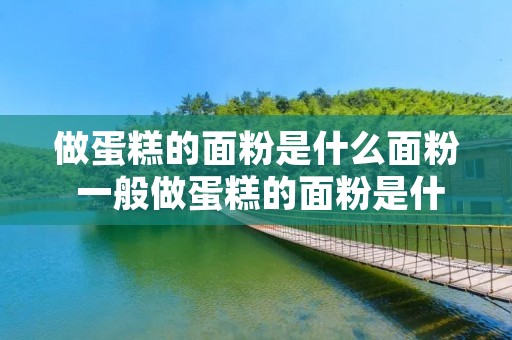 做蛋糕的面粉是什么面粉 一般做蛋糕的面粉是什么面粉