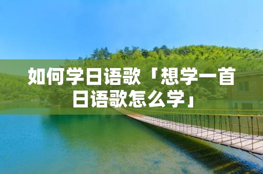 如何学日语歌「想学一首日语歌怎么学」