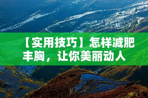 【实用技巧】怎样减肥丰胸，让你美丽动人