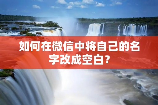 如何在微信中将自己的名字改成空白?