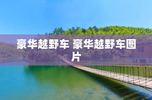 豪华越野车 豪华越野车图片 豪华越野车 豪华越野车图片