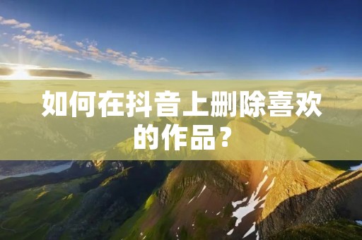 如何在抖音上删除喜欢的作品?