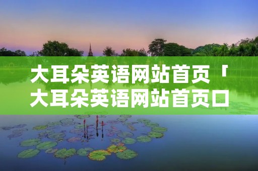 大耳朵英语网站首页「大耳朵英语网站首页口语」