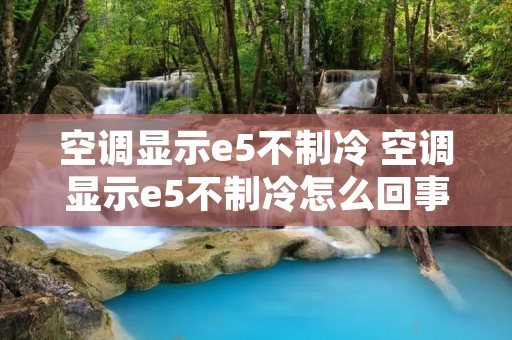 空调显示e5不制冷 空调显示e5不制冷怎么回事