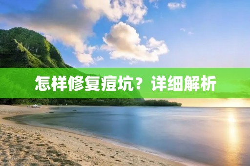 怎样修复痘坑？详细解析