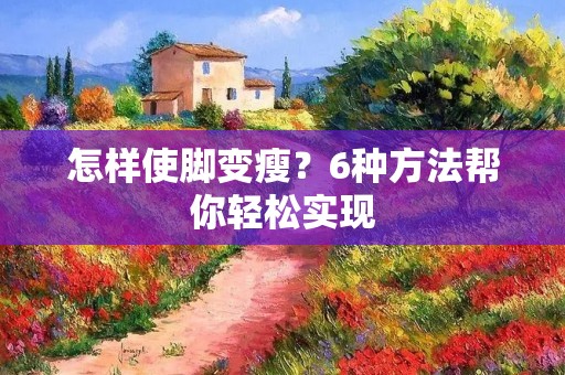 怎样使脚变瘦？6种方法帮你轻松实现
