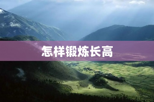怎样锻炼长高 怎样锻炼长高