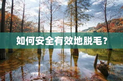 如何安全有效地脱毛？