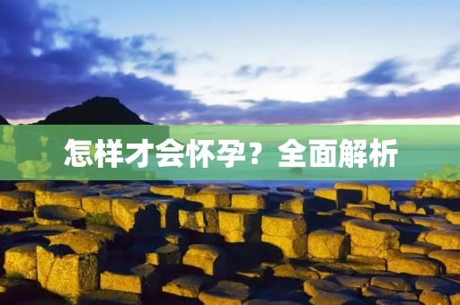 怎样才会怀孕?全面解析 怎样才会怀孕?全面解析