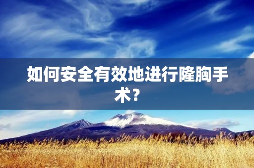 如何安全有效地进行隆胸手术? 如何安全有效地进行隆胸手术?