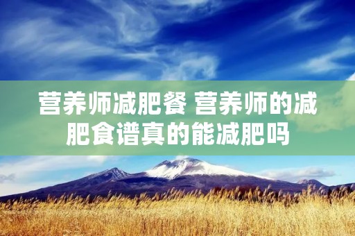 营养师减肥餐 营养师的减肥食谱真的能减肥吗