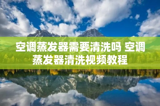 空调蒸发器需要清洗吗 空调蒸发器清洗视频教程 空调蒸发器需要清洗吗 空调蒸发器清洗视频教程