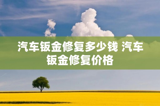 汽车钣金修复多少钱 汽车钣金修复价格