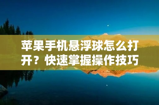 苹果手机悬浮球怎么打开?快速掌握操作技巧!