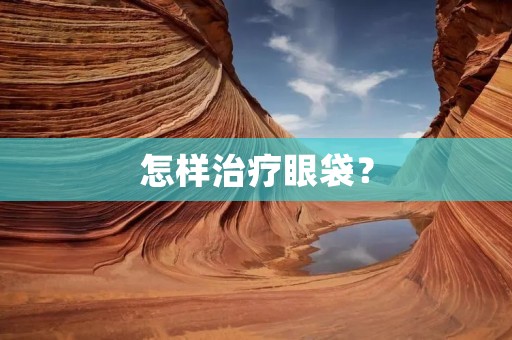 怎样治疗眼袋？