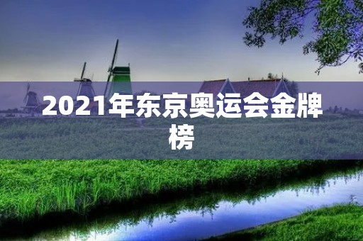 2021年东京奥运会金牌榜 2021年东京奥运会金牌榜
