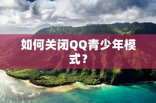 如何关闭QQ青少年模式? 如何关闭QQ青少年模式?