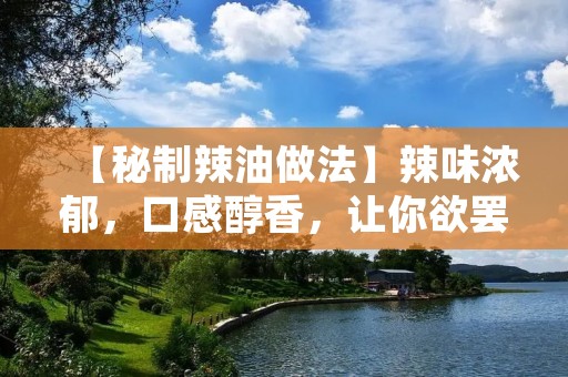 【秘制辣油做法】辣味浓郁,口感醇香,让你欲罢不能的秘制辣油 【秘制辣油做法】辣味浓郁,口感醇香,让你欲罢不能的秘制辣油