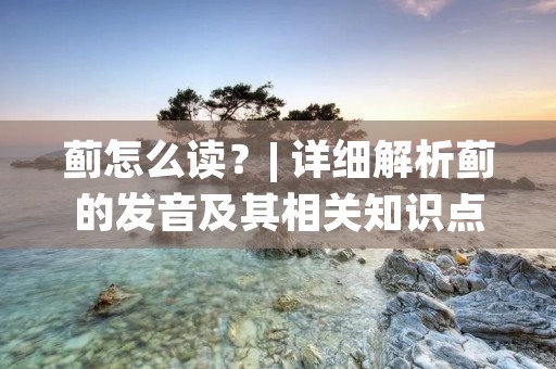 蓟怎么读?| 详细解析蓟的发音及其相关知识点 蓟怎么读?| 详细解析蓟的发音及其相关知识点