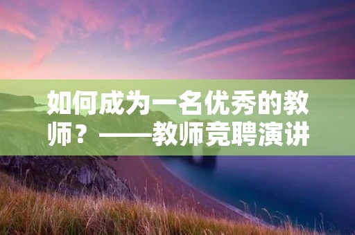 如何成为一名优秀的教师?——教师竞聘演讲稿