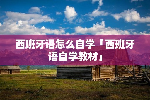 西班牙语怎么自学「西班牙语自学教材」