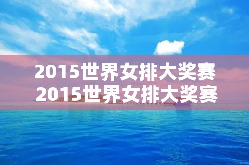 2015世界女排大奖赛 2015世界女排大奖赛中国对巴西