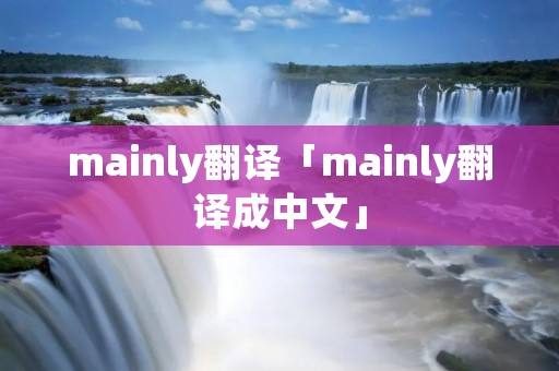 mainly翻译「mainly翻译成中文」